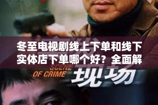 冬至电视剧线上下单和线下实体店下单哪个好？全面解析选择的智慧