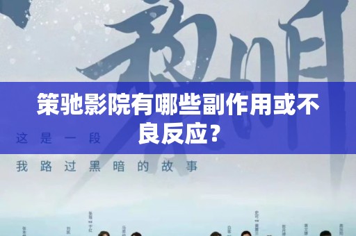 策驰影院有哪些副作用或不良反应？