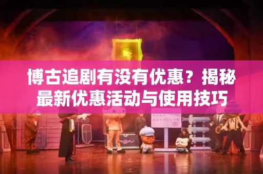 博古追剧有没有优惠？揭秘最新优惠活动与使用技巧