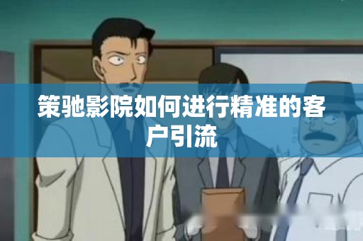 策驰影院如何进行精准的客户引流