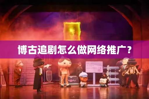 博古追剧怎么做网络推广？
