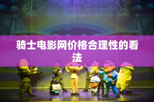 骑士电影网价格合理性的看法