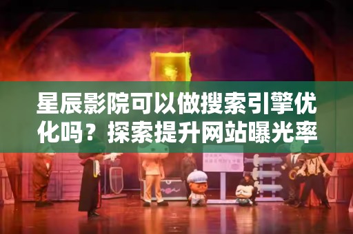 星辰影院可以做搜索引擎优化吗？探索提升网站曝光率的策略