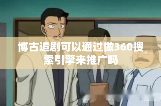 博古追剧可以通过做360搜索引擎来推广吗