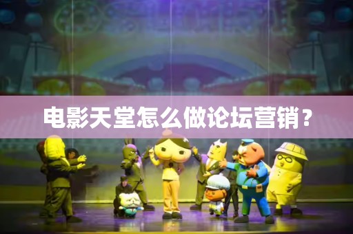 电影天堂怎么做论坛营销？