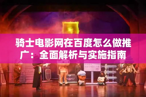 骑士电影网在百度怎么做推广：全面解析与实施指南
