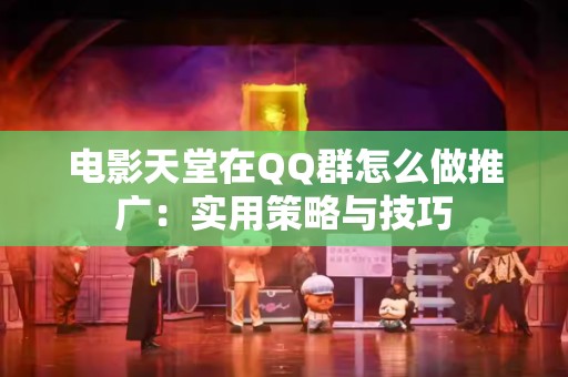 电影天堂在QQ群怎么做推广：实用策略与技巧