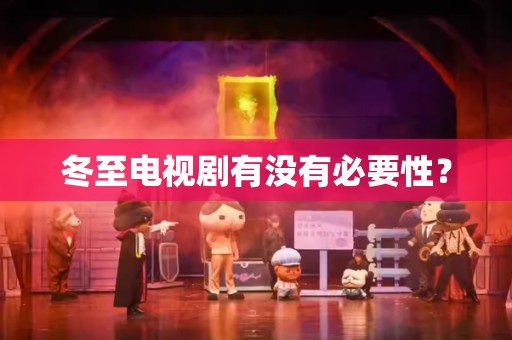 冬至电视剧有没有必要性？