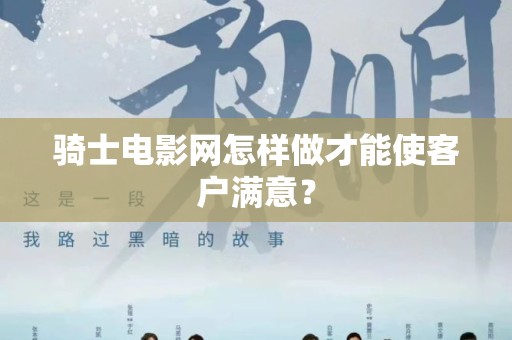 骑士电影网怎样做才能使客户满意？