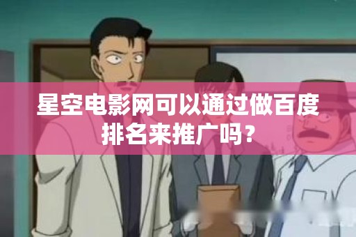 星空电影网可以通过做百度排名来推广吗？