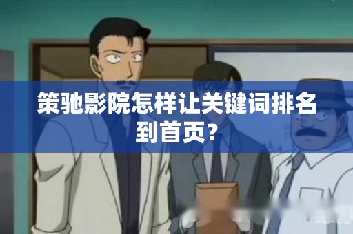 策驰影院怎样让关键词排名到首页？
