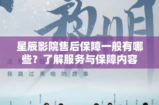 星辰影院售后保障一般有哪些？了解服务与保障内容