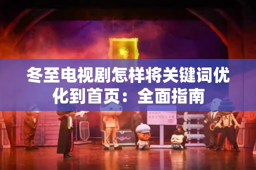 冬至电视剧怎样将关键词优化到首页：全面指南