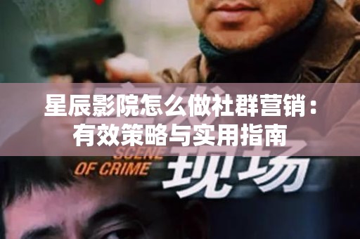 星辰影院怎么做社群营销：有效策略与实用指南