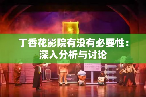 丁香花影院有没有必要性：深入分析与讨论
