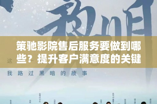 策驰影院售后服务要做到哪些？提升客户满意度的关键要素