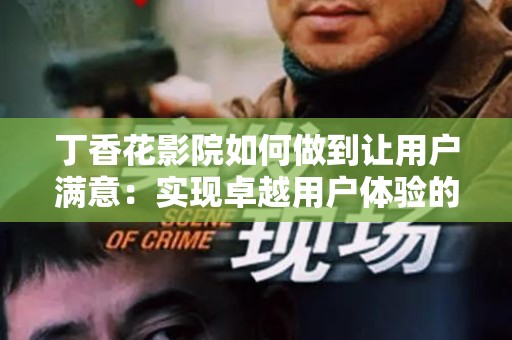 丁香花影院如何做到让用户满意：实现卓越用户体验的秘诀