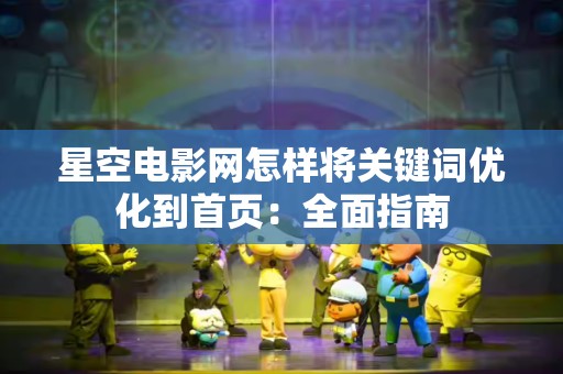 星空电影网怎样将关键词优化到首页：全面指南