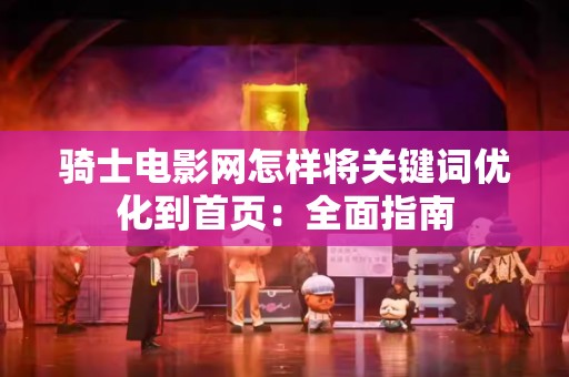 骑士电影网怎样将关键词优化到首页：全面指南