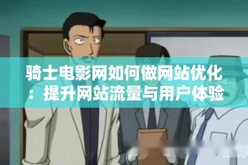 骑士电影网如何做网站优化：提升网站流量与用户体验的全面指南