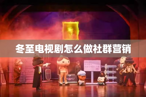 冬至电视剧怎么做社群营销