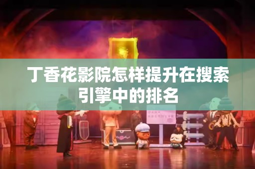 丁香花影院怎样提升在搜索引擎中的排名