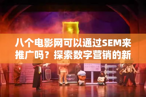 八个电影网可以通过SEM来推广吗？探索数字营销的新机遇