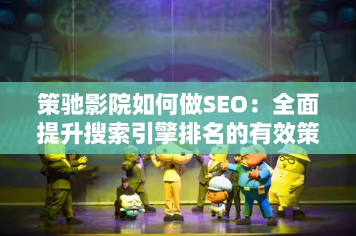 策驰影院如何做SEO：全面提升搜索引擎排名的有效策略