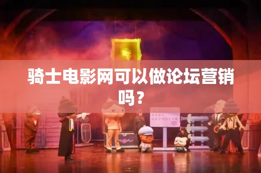 骑士电影网可以做论坛营销吗？