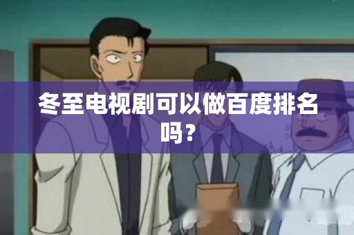 冬至电视剧可以做百度排名吗？