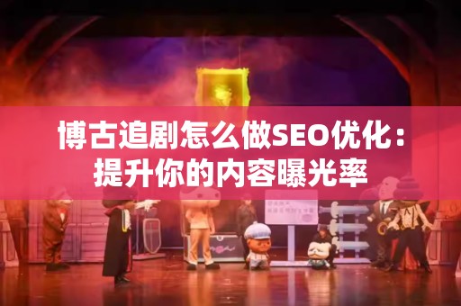 博古追剧怎么做SEO优化：提升你的内容曝光率