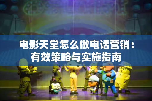 电影天堂怎么做电话营销：有效策略与实施指南