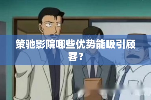 策驰影院哪些优势能吸引顾客？