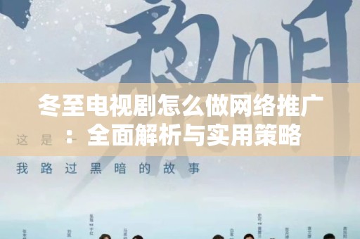 冬至电视剧怎么做网络推广：全面解析与实用策略