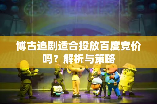 博古追剧适合投放百度竞价吗？解析与策略