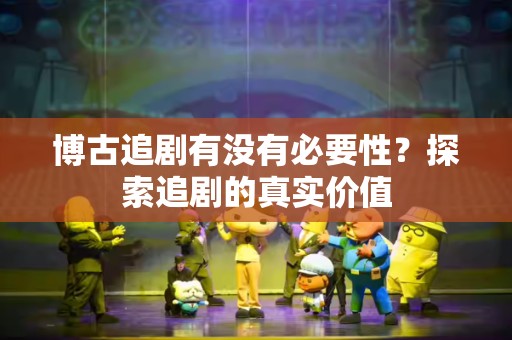 博古追剧有没有必要性？探索追剧的真实价值