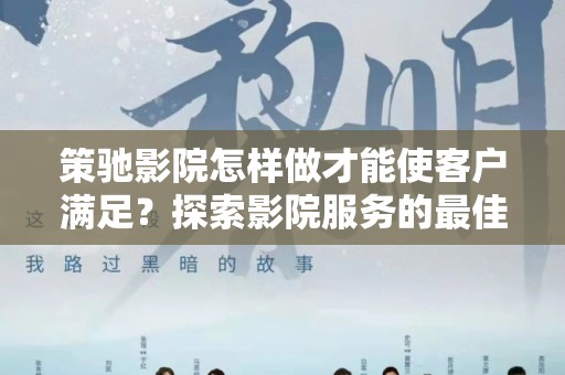 策驰影院怎样做才能使客户满足？探索影院服务的最佳实践