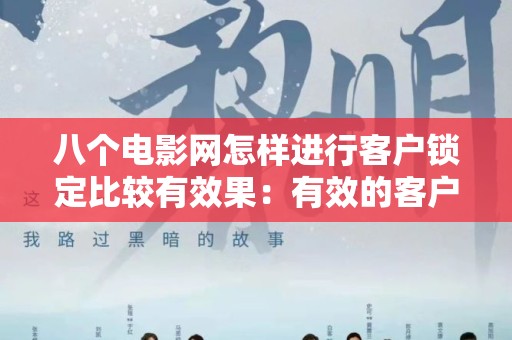 八个电影网怎样进行客户锁定比较有效果：有效的客户管理策略