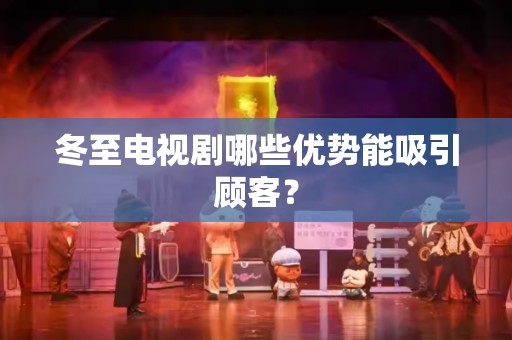 冬至电视剧哪些优势能吸引顾客？
