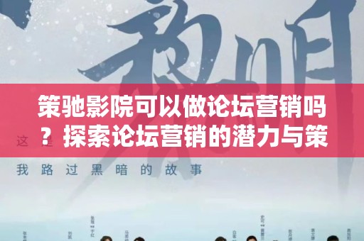 策驰影院可以做论坛营销吗？探索论坛营销的潜力与策略