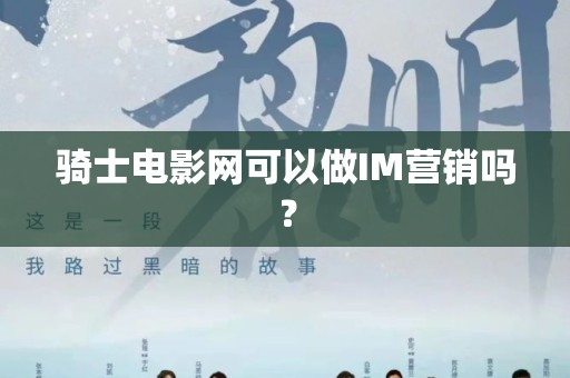 骑士电影网可以做IM营销吗？