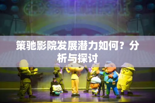 策驰影院发展潜力如何？分析与探讨
