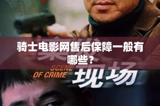 骑士电影网售后保障一般有哪些？