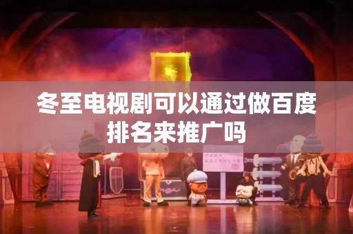 冬至电视剧可以通过做百度排名来推广吗