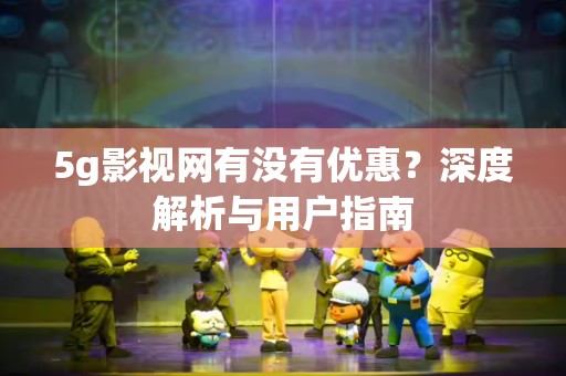 5g影视网有没有优惠？深度解析与用户指南