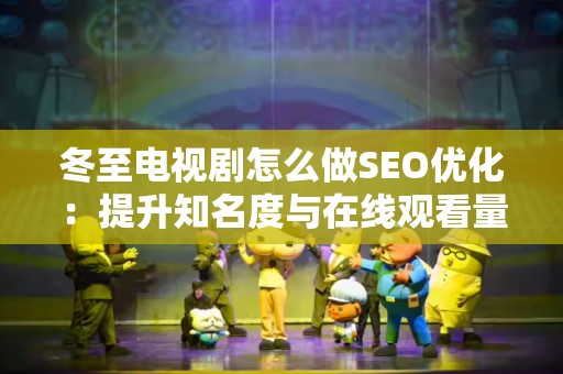 冬至电视剧怎么做SEO优化：提升知名度与在线观看量的完整指南