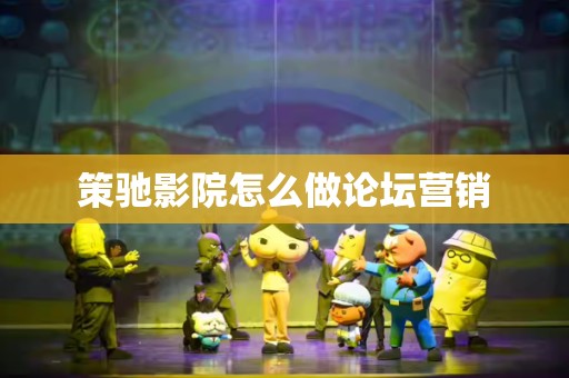 策驰影院怎么做论坛营销