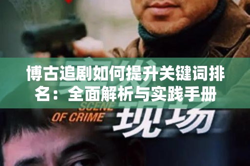 博古追剧如何提升关键词排名：全面解析与实践手册