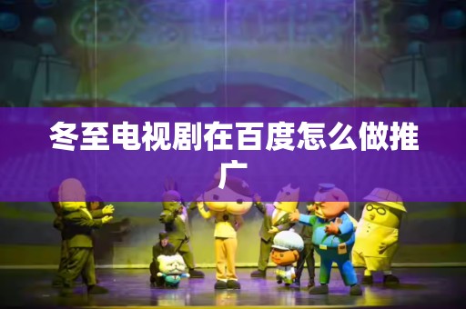 冬至电视剧在百度怎么做推广