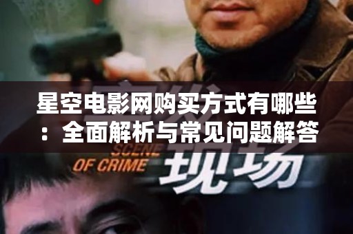 星空电影网购买方式有哪些：全面解析与常见问题解答